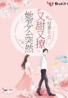 她怎麽突然又甜又撩