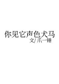 你见它声色犬马作者结局