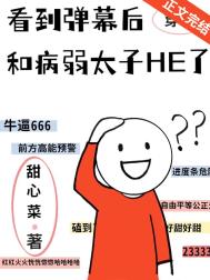 看到弹幕后和病弱太子HE了by甜心菜