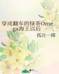 穿成翻车的绿茶omega海王以后孤注一掷